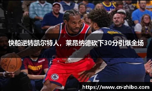 快船逆转凯尔特人，莱昂纳德砍下30分引爆全场