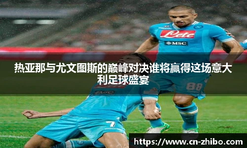 热亚那与尤文图斯的巅峰对决谁将赢得这场意大利足球盛宴