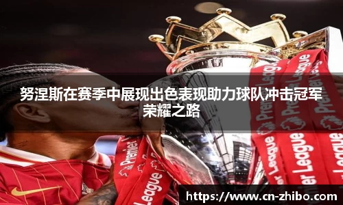 努涅斯在赛季中展现出色表现助力球队冲击冠军荣耀之路