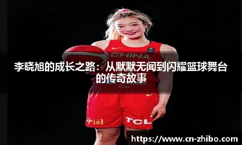 李晓旭的成长之路：从默默无闻到闪耀篮球舞台的传奇故事
