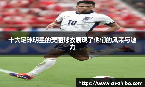 十大足球明星的美丽球衣展现了他们的风采与魅力