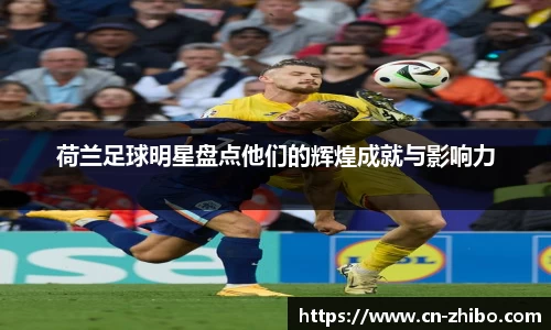 荷兰足球明星盘点他们的辉煌成就与影响力