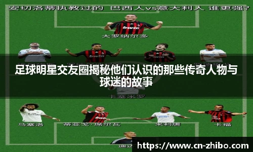 足球明星交友圈揭秘他们认识的那些传奇人物与球迷的故事