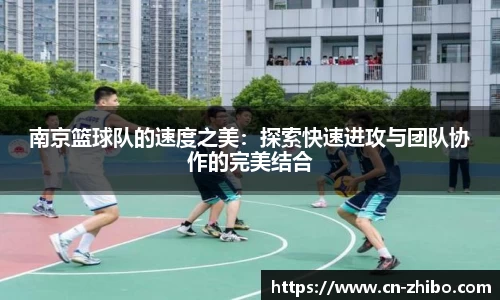 南京篮球队的速度之美：探索快速进攻与团队协作的完美结合
